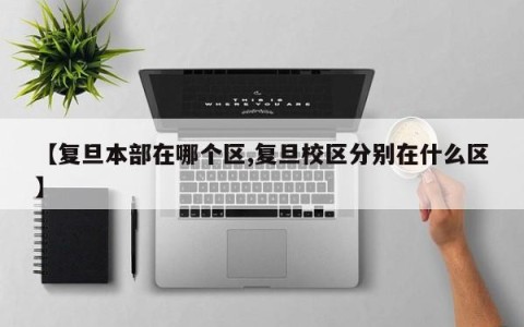 【复旦本部在哪个区,复旦校区分别在什么区】