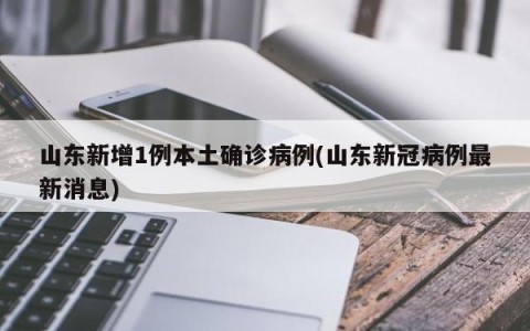 山东新增1例本土确诊病例(山东新冠病例最新消息)