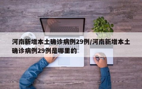 河南新增本土确诊病例29例/河南新增本土确诊病例29例是哪里的