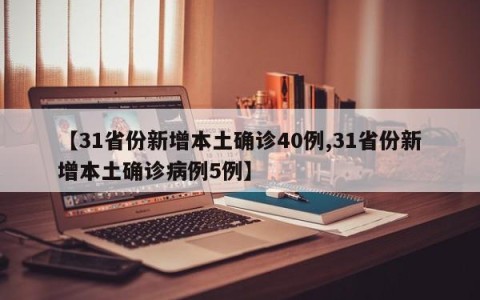 【31省份新增本土确诊40例,31省份新增本土确诊病例5例】