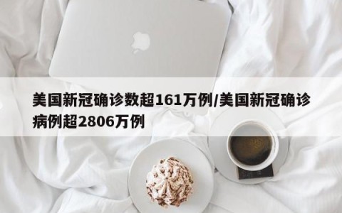 美国新冠确诊数超161万例/美国新冠确诊病例超2806万例