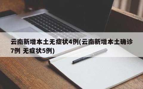 云南新增本土无症状4例(云南新增本土确诊7例 无症状5例)
