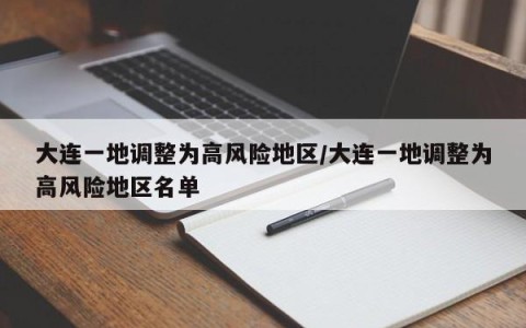 大连一地调整为高风险地区/大连一地调整为高风险地区名单