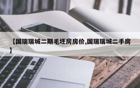 【国瑞瑞城二期毛坯房房价,国瑞瑞城二手房】