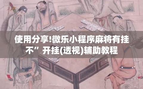 使用分享!微乐小程序麻将有挂不”开挂(透视)辅助教程