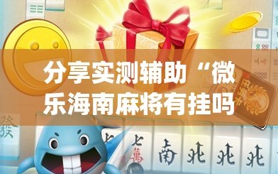 分享实测辅助“微乐海南麻将有挂吗”(免费)开挂辅助教学(最新辅助开挂教程)