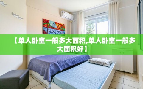 【单人卧室一般多大面积,单人卧室一般多大面积好】