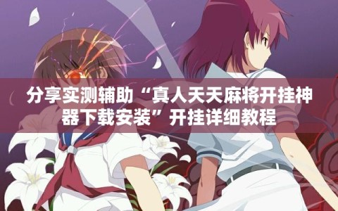 分享实测辅助“真人天天麻将开挂神器下载安装”开挂详细教程