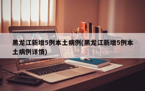 黑龙江新增5例本土病例(黑龙江新增5例本土病例详情)