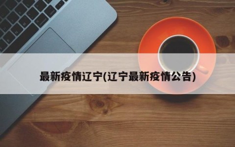 最新疫情辽宁(辽宁最新疫情公告)