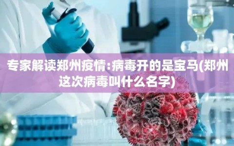 专家解读郑州疫情:病毒开的是宝马(郑州这次病毒叫什么名字)