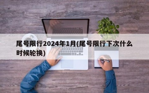 尾号限行2024年1月(尾号限行下次什么时候轮换)