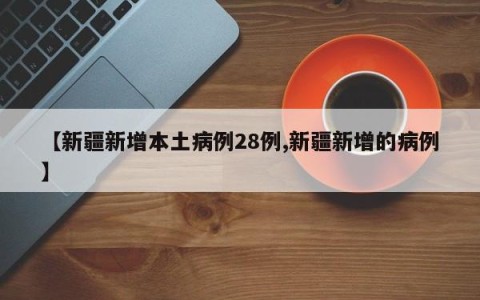 【新疆新增本土病例28例,新疆新增的病例】