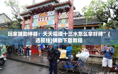 玩家辅助神器：天天福建十三水怎么拿好牌”(透视挂)辅助下载教程