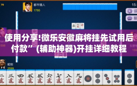 使用分享!微乐安徽麻将挂先试用后付款”(辅助神器)开挂详细教程