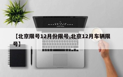 【北京限号12月份限号,北京12月车辆限号】