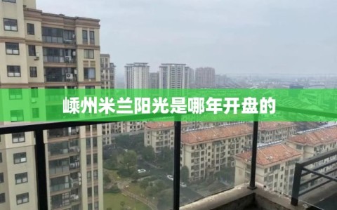 嵊州米兰阳光是哪年开盘的