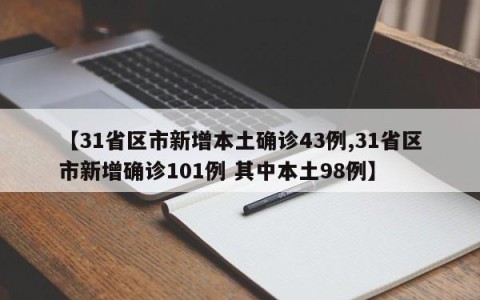 【31省区市新增本土确诊43例,31省区市新增确诊101例 其中本土98例】