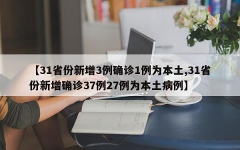 【31省份新增3例确诊1例为本土,31省份新增确诊37例27例为本土病例】