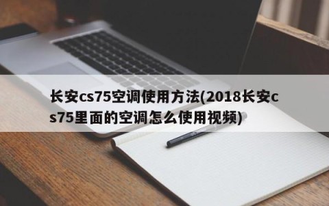 长安cs75空调使用方法(2018长安cs75里面的空调怎么使用视频)