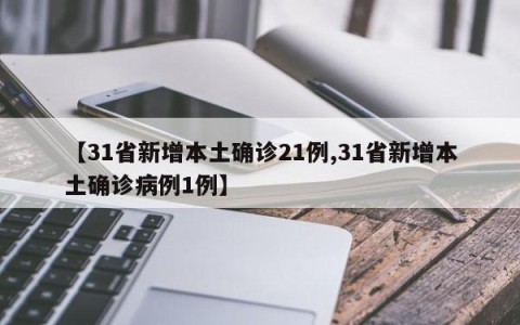 【31省新增本土确诊21例,31省新增本土确诊病例1例】