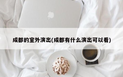成都的室外演出(成都有什么演出可以看)