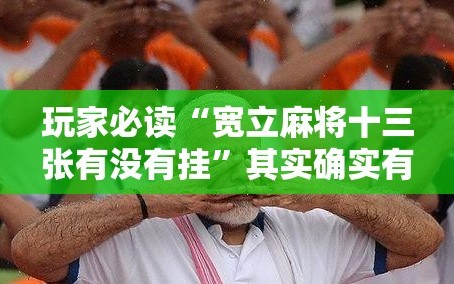 玩家必读“宽立麻将十三张有没有挂”其实确实有挂