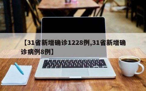 【31省新增确诊1228例,31省新增确诊病例8例】