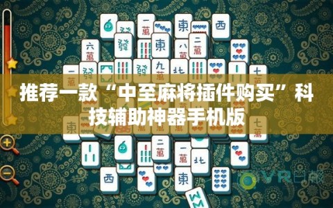 推荐一款“中至麻将插件购买”科技辅助神器手机版