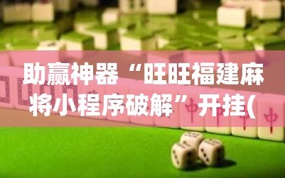 助赢神器“旺旺福建麻将小程序破解”开挂(透视)最新辅助详细