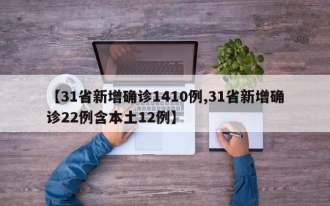 【31省新增确诊1410例,31省新增确诊22例含本土12例】