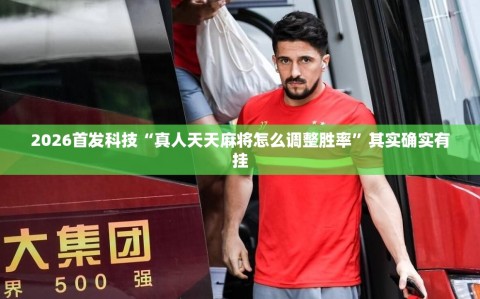 2026首发科技“真人天天麻将怎么调整胜率”其实确实有挂