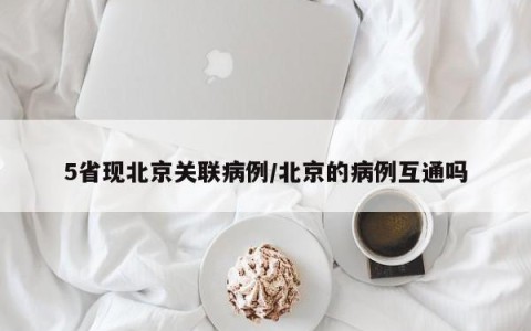5省现北京关联病例/北京的病例互通吗
