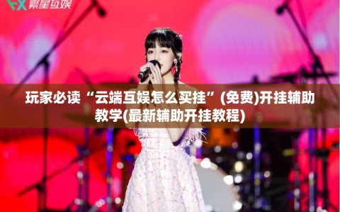 玩家必读“云端互娱怎么买挂”(免费)开挂辅助教学(最新辅助开挂教程)