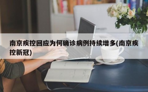 南京疾控回应为何确诊病例持续增多(南京疾控新冠)