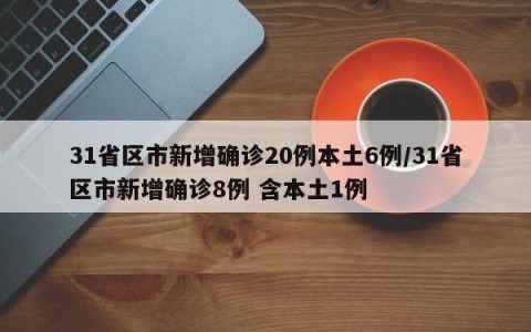 31省区市新增确诊20例本土6例/31省区市新增确诊8例 含本土1例