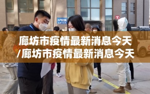 廊坊市疫情最新消息今天/廊坊市疫情最新消息今天封城了