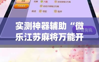 实测神器辅助“微乐江苏麻将万能开挂神器”(免费)开挂辅助教学(最新辅助开挂教程)