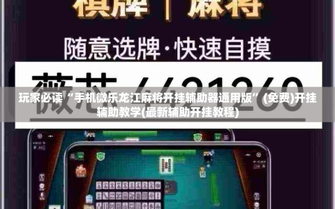 玩家必读“手机微乐龙江麻将开挂辅助器通用版”(免费)开挂辅助教学(最新辅助开挂教程)