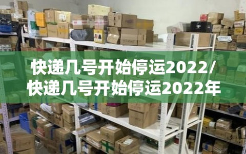 快递几号开始停运2022/快递几号开始停运2022年11月