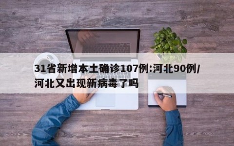 31省新增本土确诊107例:河北90例/河北又出现新病毒了吗