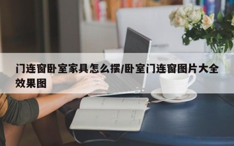 门连窗卧室家具怎么摆/卧室门连窗图片大全效果图
