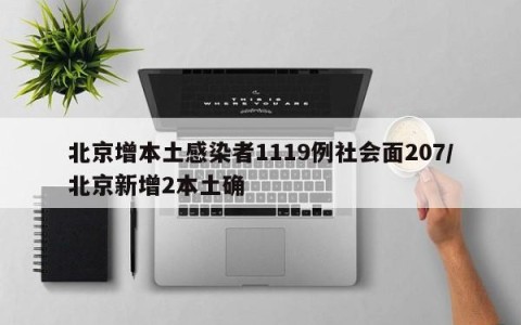 北京增本土感染者1119例社会面207/北京新增2本土确