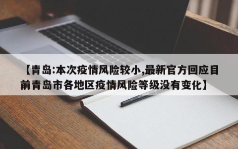 【青岛:本次疫情风险较小,最新官方回应目前青岛市各地区疫情风险等级没有变化】