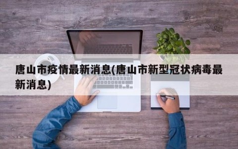 唐山市疫情最新消息(唐山市新型冠状病毒最新消息)