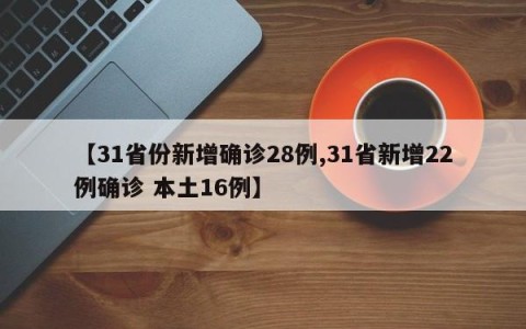 【31省份新增确诊28例,31省新增22例确诊 本土16例】