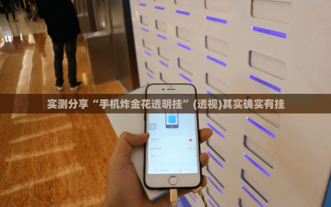 实测分享“手机炸金花透明挂”(透视)其实确实有挂