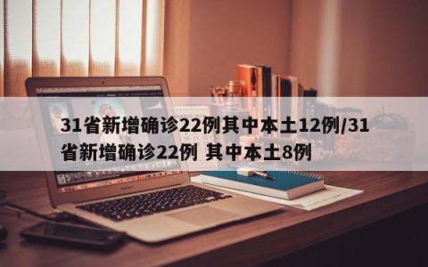 31省新增确诊22例其中本土12例/31省新增确诊22例 其中本土8例