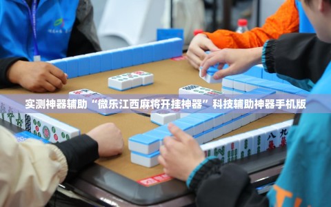 实测神器辅助“微乐江西麻将开挂神器”科技辅助神器手机版