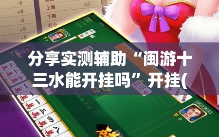 分享实测辅助“闽游十三水能开挂吗”开挂(透视)辅助教程